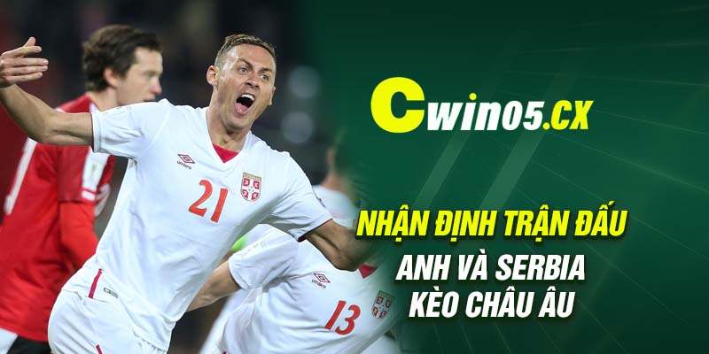 Nhận định trận đấu Anh và Serbia kèo châu Âu