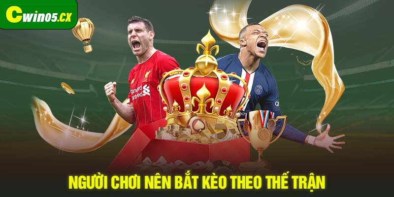 Người chơi nên bắt kèo theo thế trận