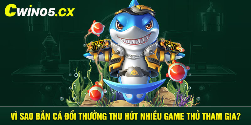 Vì sao bắn cá đổi thưởng thu hút nhiều game thủ tham gia?