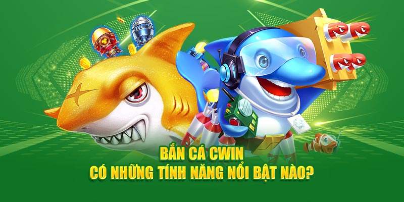 Bắn cá Cwin có những tính năng nổi bật nào?