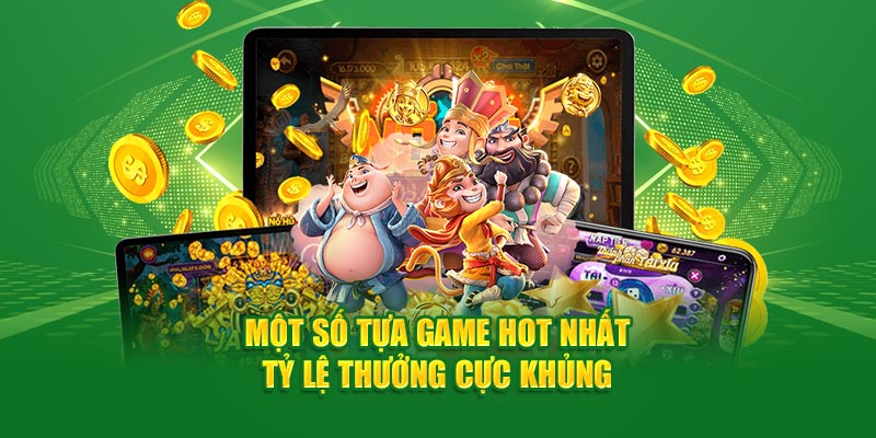 Một số tựa game hot nhất tỷ lệ thưởng cực khủng